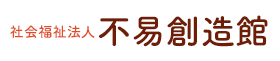 社会福祉法人不易創造館のサイトへ